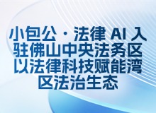 小包公・法律 AI 入驻佛山中央法务区 以法律科技赋能湾区法治生态